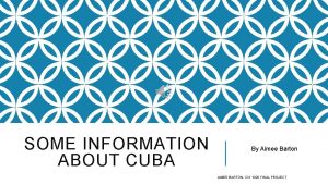 SOME INFORMATION ABOUT CUBA By Aimee Barton AIMEE