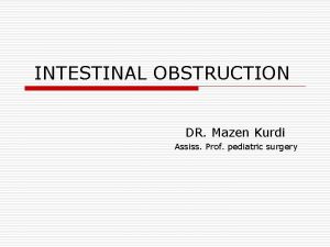 INTESTINAL OBSTRUCTION DR Mazen Kurdi Assiss Prof pediatric