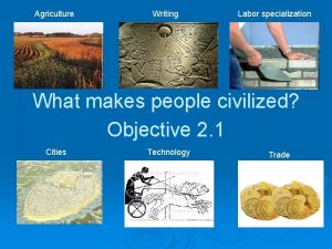 Agriculture Writing Labor specialization What makes people civilized
