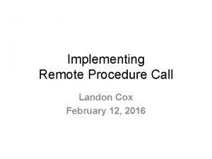 Implementing Remote Procedure Call Landon Cox February 12