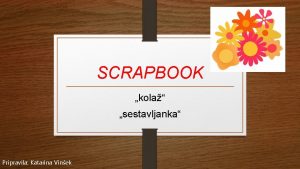 SCRAPBOOK kola sestavljanka Pripravila Katarina Vinek SCRAPBOOKING Je