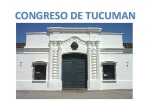 CONGRESO DE TUCUMAN El Congreso de Tucumn fue