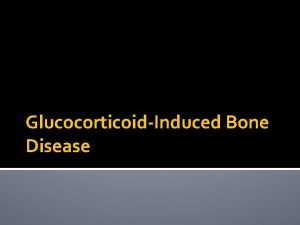 GlucocorticoidInduced Bone Disease Osteoporosis Silent disease until complicated