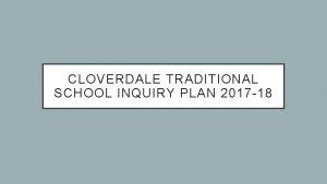 CLOVERDALE TRADITIONAL SCHOOL INQUIRY PLAN 2017 18 WHAT