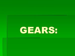 GEARS Gears Gears are teeth on a wheel