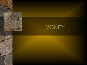 MONEY Define Money MONEY Coins and Bills Economists