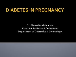 DIABETES IN PREGNANCY Dr Ahmed Abdulwahab Assistant Professor