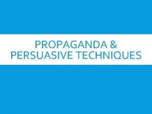 PROPAGANDA PERSUASIVE TECHNIQUES WHAT IS PROPAGANDA Propaganda is