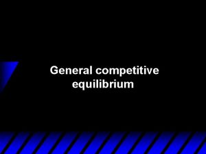 General competitive equilibrium General equilibrium How does an