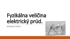 Fyziklna veliina elektrick prd MERANIE PRDU Elektrick prd