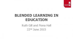 BLENDED LEARNING IN EDUCATION Ruth Gill and Fiona