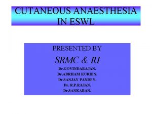 CUTANEOUS ANAESTHESIA IN ESWL PRESENTED BY SRMC RI