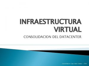 INFRAESTRUCTURA VIRTUAL CONSOLIDACION DEL DATACENTER Consolidacion Caso Salto