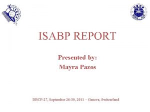 ISABP REPORT Presented by Mayra Pazos DBCP27 September