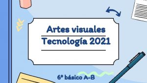 Artes visuales Tecnologa 2021 6 bsico AB Objetivo