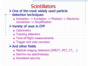 Scintillators One of the most widely used particle