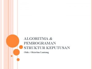 ALGORITMA PEMROGRAMAN STRUKTUR KEPUTUSAN Oleh Oktavian Lantang STRUKTUR