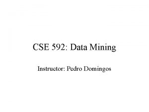 CSE 592 Data Mining Instructor Pedro Domingos Program