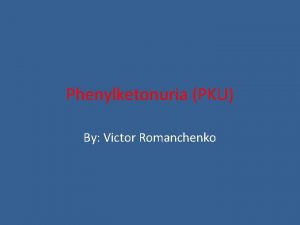 Phenylketonuria PKU By Victor Romanchenko What is it