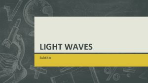 LIGHT WAVES Subtitle What is Light Light is