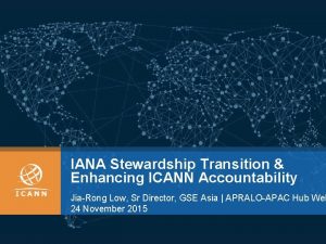 IANA Stewardship Transition Enhancing ICANN Accountability JiaRong Low