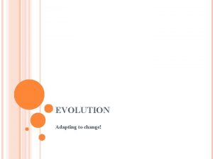 EVOLUTION Adapting to change EVOLUTION Evolution is the