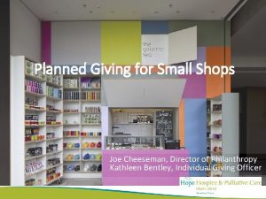Planned Giving for Small Shops Joe Cheeseman Director