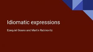 Idiomatic expressions Ezequiel Goano and Martin Rabinovitz As