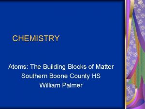 CHEMISTRY Atoms The Building Blocks of Matter Southern