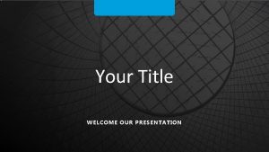 Your Title WELCOME OUR PRESENTATION 03012018 www yourwebsite