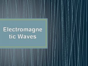 Electromagne tic Waves Electromagnetic Waves Electromagnetic waves are