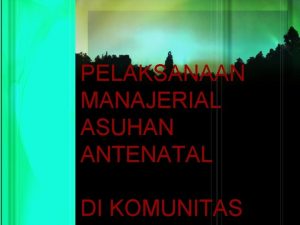 PELAKSANAAN MANAJERIAL ASUHAN ANTENATAL DI KOMUNITAS MELIPUTI Asuhan