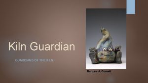 Kiln Guardian GUARDIANS OF THE KILN Barbara J