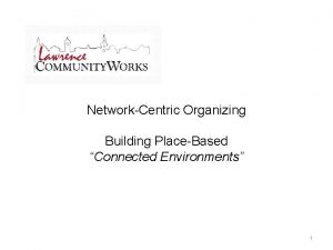 NetworkCentric Organizing Building PlaceBased Connected Environments 1 The