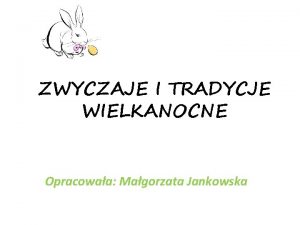 ZWYCZAJE I TRADYCJE WIELKANOCNE Opracowaa Magorzata Jankowska Najwaniejsze