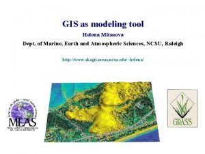 GIS as modeling tool Helena Mitasova Dept of