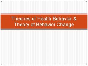 Theories of Health Behavior Theory of Behavior Change