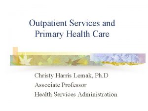 Outpatient Services and Primary Health Care Christy Harris