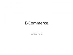 ECommerce Lecture 1 ECommerce The process of buying