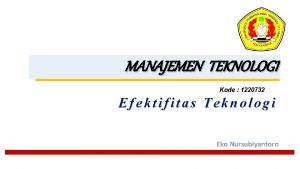 MANAJEMEN TEKNOLOGI Kode 1220732 Efektifitas Teknologi Eko Nursubiyantoro