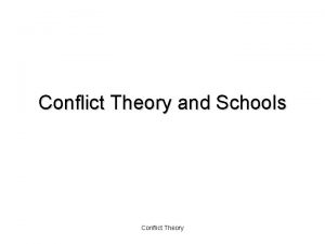 Conflict Theory and Schools Conflict Theory Conflict Theory