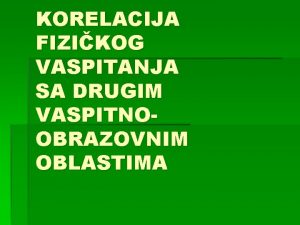 KORELACIJA FIZIKOG VASPITANJA SA DRUGIM VASPITNOOBRAZOVNIM OBLASTIMA Korelacija