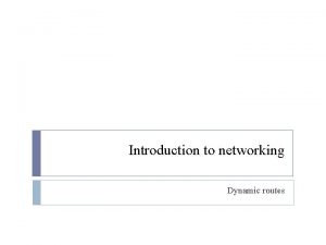 Introduction to networking Dynamic routes Objectives Define dynamic