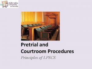 Pretrial and Courtroom Procedures Principles of LPSCS Copyright