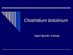 Clostridium botulinum Agent Specific Training Introduction o Botulism