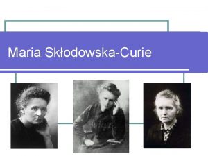 Maria SkodowskaCurie Lata ycia Maria Skodowska Curie urodzia