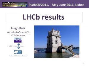 PLANCK 2011 MayJune 2011 Lisboa LHCb results Hugo