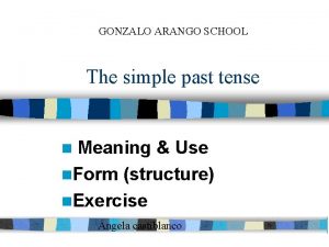 GONZALO ARANGO SCHOOL The simple past tense Meaning