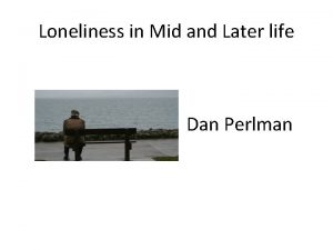 Loneliness in Mid and Later life Dan Perlman