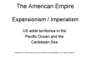 The American Empire Expansionism Imperialism US adds territories
